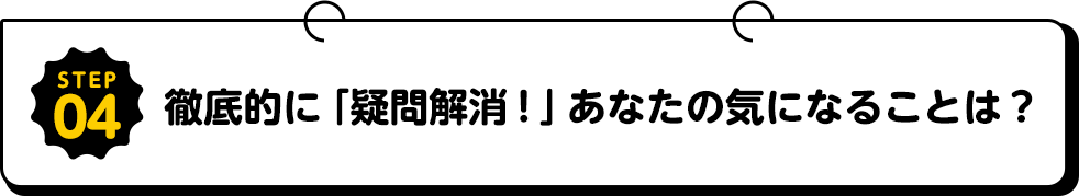 STEP徹底的に「疑問解消！」あなたのきになることは？