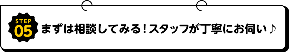 まずは相談してみる！スタッフが丁寧にお伺い♪